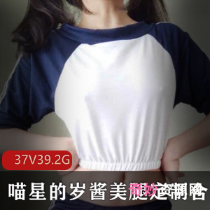 超人气浮力姬喵星的岁酱最新美腿合集37V39.2G，腿控必看！