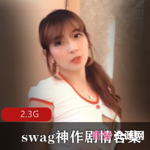 swag剧情合集2.3G，丰满女神护士魅力展现