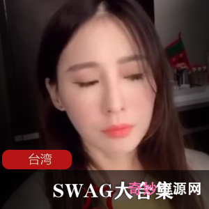 台湾SWAG超级合集28部7.78G，佐惠子corneliam互动精彩